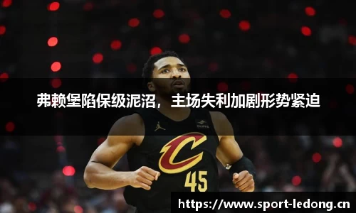 弗赖堡陷保级泥沼，主场失利加剧形势紧迫