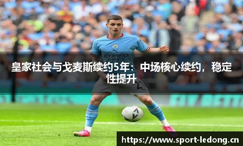 皇家社会与戈麦斯续约5年：中场核心续约，稳定性提升