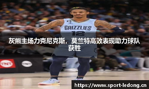 灰熊主场力克尼克斯，莫兰特高效表现助力球队获胜