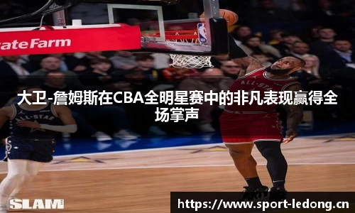 大卫-詹姆斯在CBA全明星赛中的非凡表现赢得全场掌声