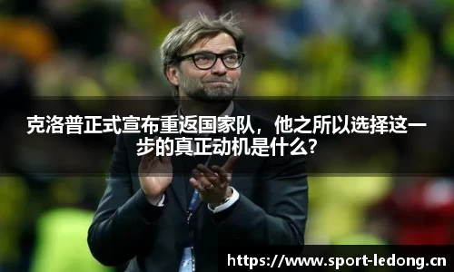 克洛普正式宣布重返国家队，他之所以选择这一步的真正动机是什么？