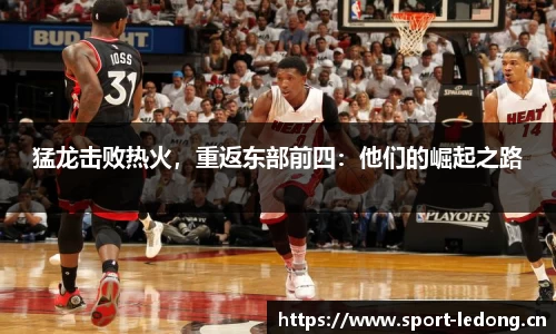 猛龙击败热火，重返东部前四：他们的崛起之路