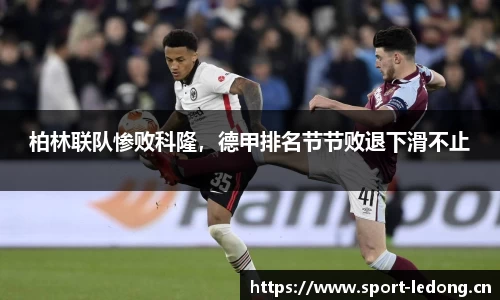 柏林联队惨败科隆，德甲排名节节败退下滑不止