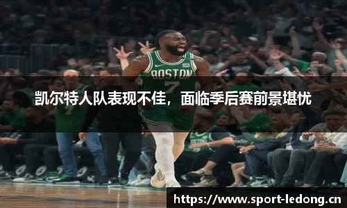 凯尔特人队表现不佳，面临季后赛前景堪忧