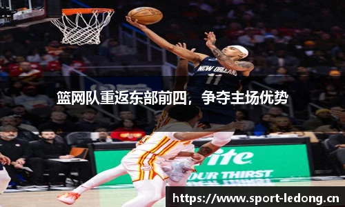 篮网队重返东部前四，争夺主场优势