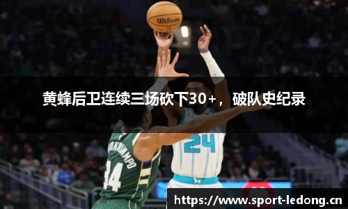 黄蜂后卫连续三场砍下30+，破队史纪录