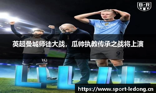英超曼城师徒大战，瓜帅执教传承之战将上演