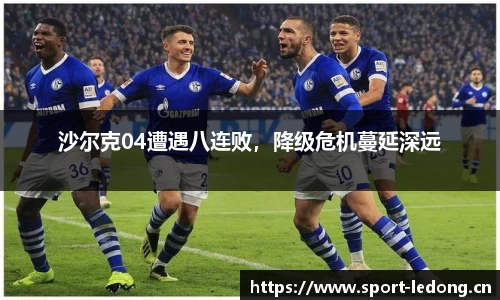 沙尔克04遭遇八连败，降级危机蔓延深远
