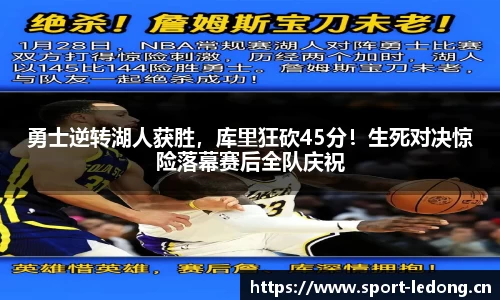 勇士逆转湖人获胜，库里狂砍45分！生死对决惊险落幕赛后全队庆祝