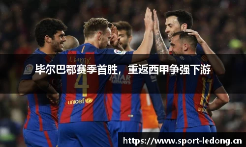 毕尔巴鄂赛季首胜，重返西甲争强下游