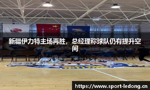 新疆伊力特主场再胜，总经理称球队仍有提升空间