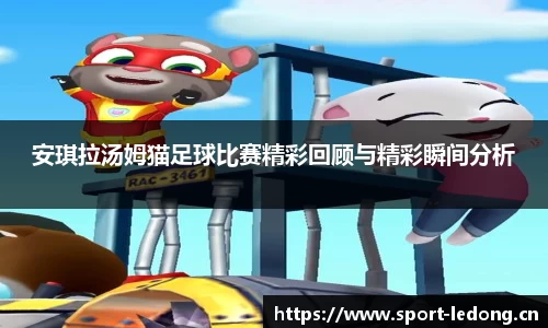 安琪拉汤姆猫足球比赛精彩回顾与精彩瞬间分析