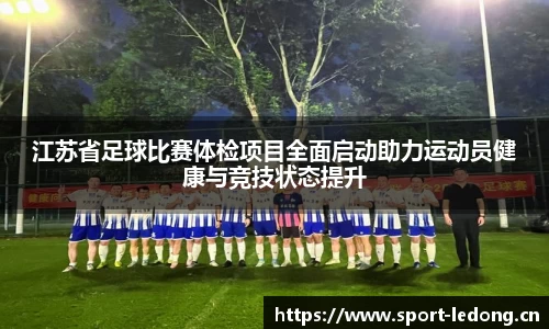 江苏省足球比赛体检项目全面启动助力运动员健康与竞技状态提升