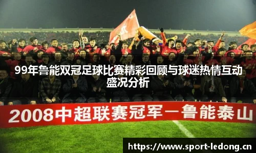 99年鲁能双冠足球比赛精彩回顾与球迷热情互动盛况分析