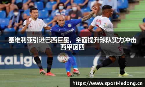 塞维利亚引进巴西巨星，全面提升球队实力冲击西甲前四