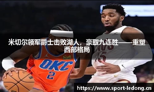 米切尔领军爵士击败湖人，豪取九连胜——重塑西部格局