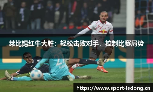 莱比锡红牛大胜：轻松击败对手，控制比赛局势