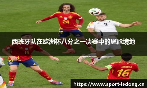 西班牙队在欧洲杯八分之一决赛中的尴尬境地