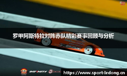 罗甲阿斯特拉对阵赤队精彩赛事回顾与分析
