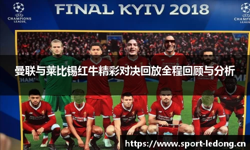 曼联与莱比锡红牛精彩对决回放全程回顾与分析