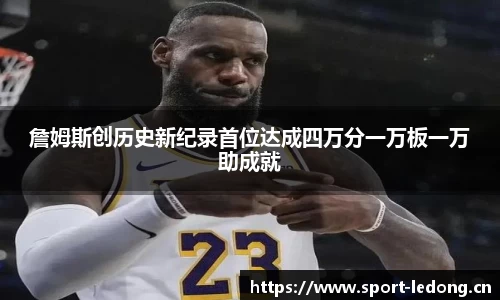 詹姆斯创历史新纪录首位达成四万分一万板一万助成就