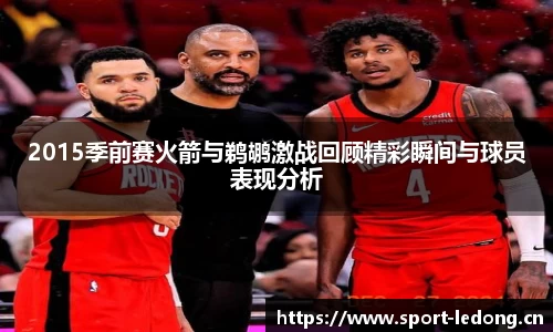 2015季前赛火箭与鹈鹕激战回顾精彩瞬间与球员表现分析