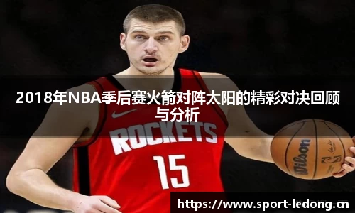 2018年NBA季后赛火箭对阵太阳的精彩对决回顾与分析