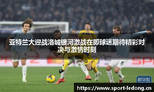 亚特兰大迎战洛城银河激战在即球迷期待精彩对决与激情时刻