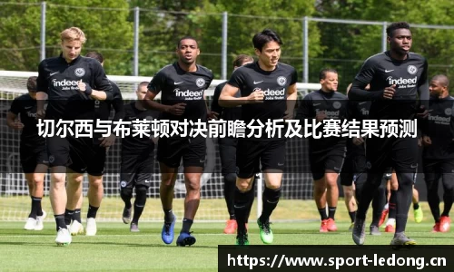切尔西与布莱顿对决前瞻分析及比赛结果预测