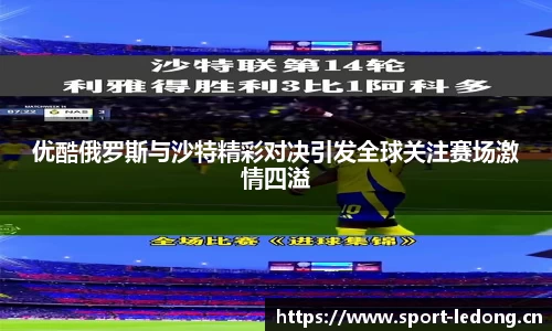 优酷俄罗斯与沙特精彩对决引发全球关注赛场激情四溢